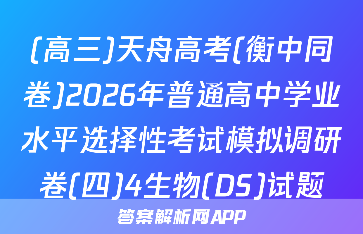 (高三)天舟高考(衡中同卷)2026年普通高中学业水平选择性考试模拟调研卷(四)4生物(DS)试题
