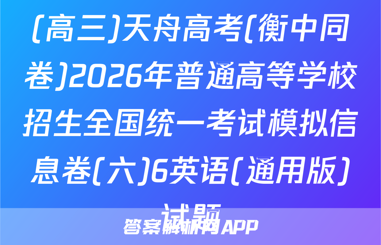(高三)天舟高考(衡中同卷)2026年普通高等学校招生全国统一考试模拟信息卷(六)6英语(通用版)试题
