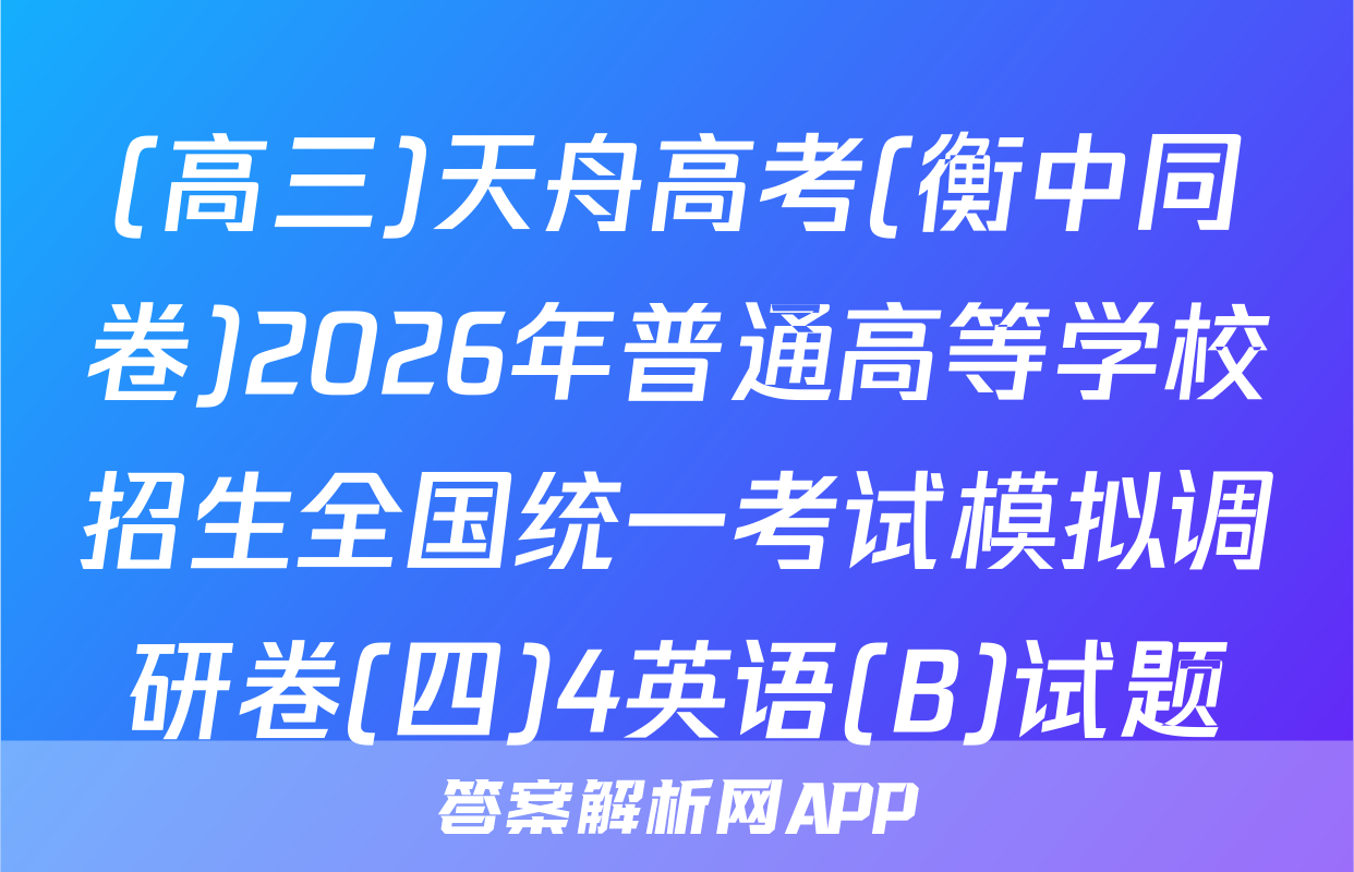 (高三)天舟高考(衡中同卷)2026年普通高等学校招生全国统一考试模拟调研卷(四)4英语(B)试题