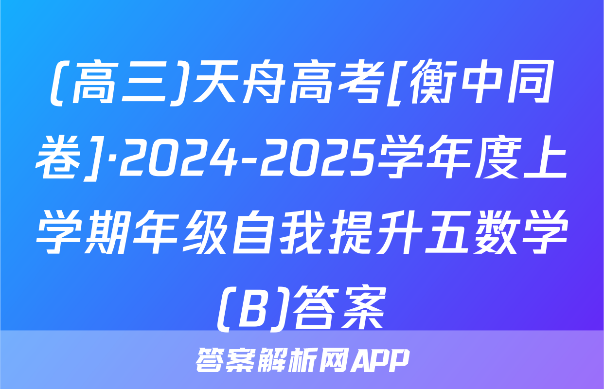(高三)天舟高考[衡中同卷]·2024-2025学年度上学期年级自我提升五数学(B)答案