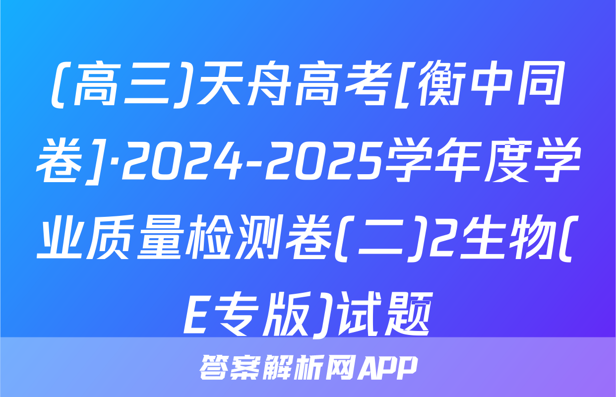 (高三)天舟高考[衡中同卷]·2024-2025学年度学业质量检测卷(二)2生物(E专版)试题