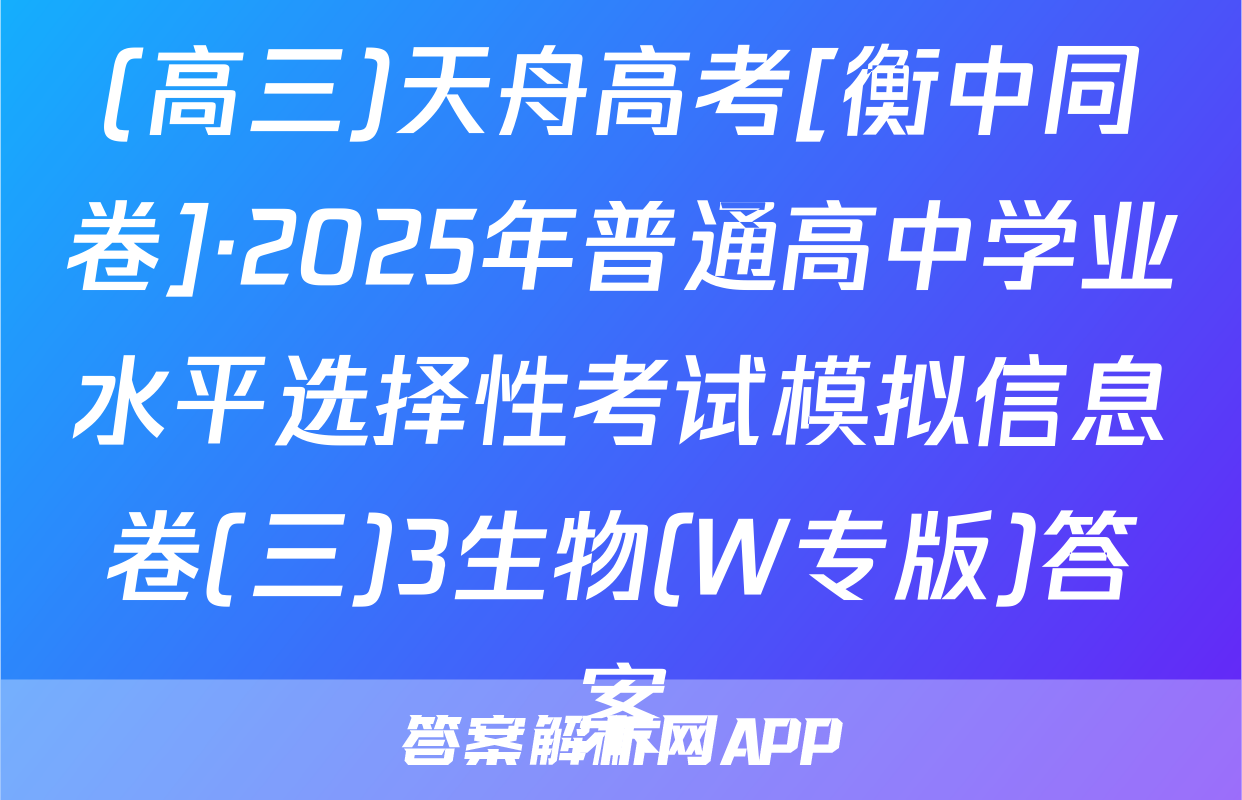 (高三)天舟高考[衡中同卷]·2025年普通高中学业水平选择性考试模拟信息卷(三)3生物(W专版)答案