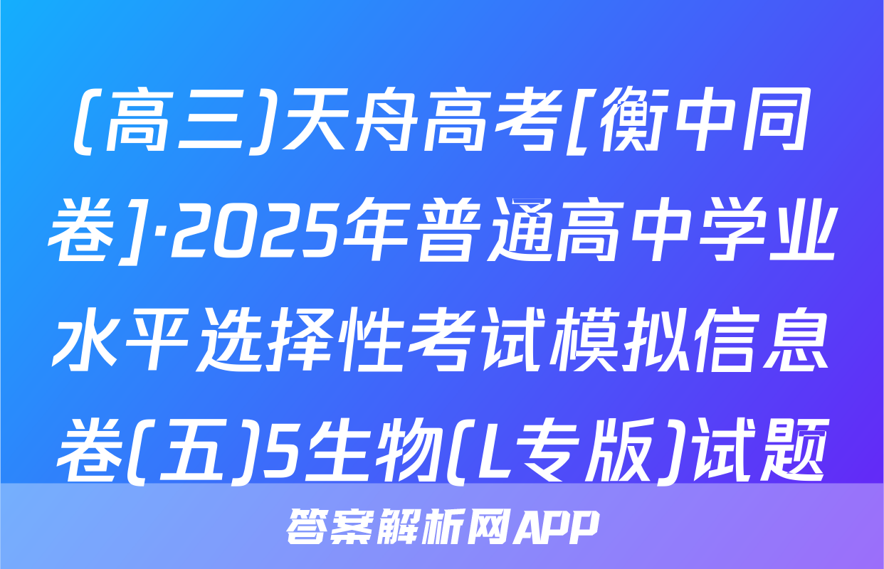 (高三)天舟高考[衡中同卷]·2025年普通高中学业水平选择性考试模拟信息卷(五)5生物(L专版)试题