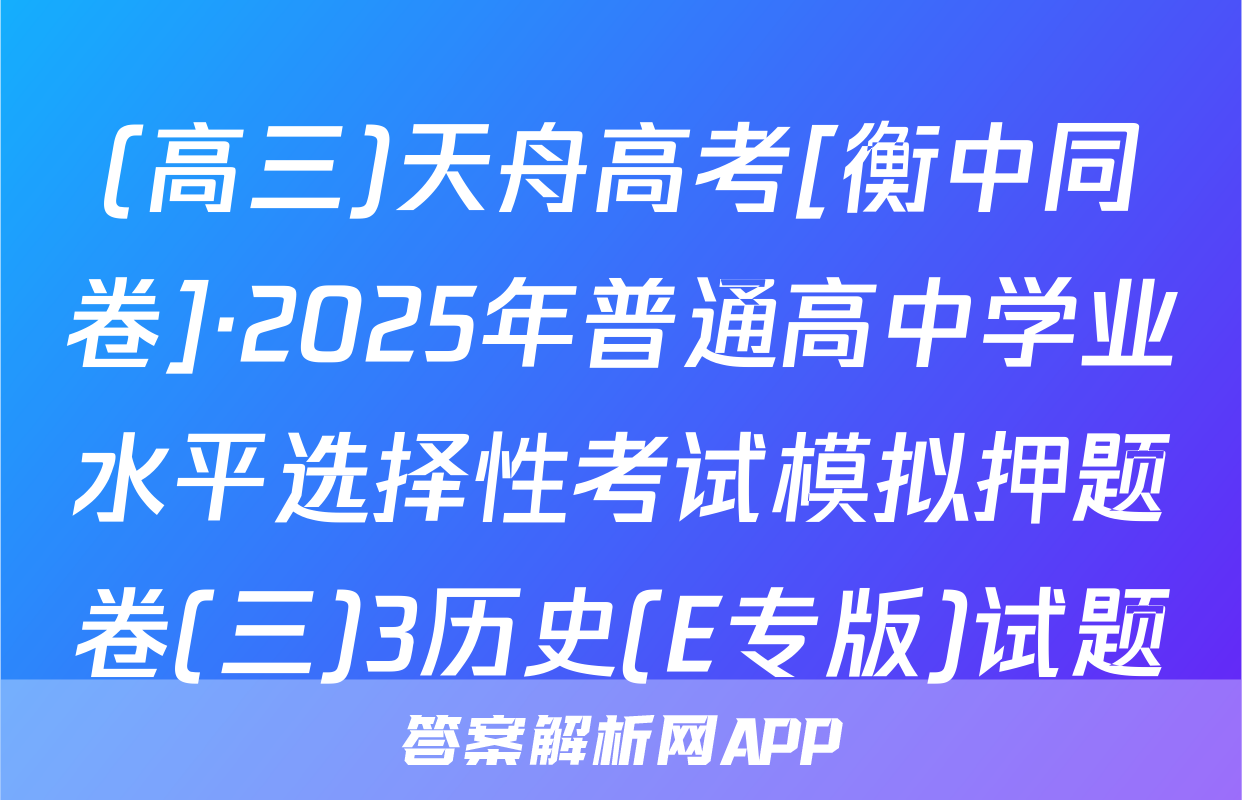 (高三)天舟高考[衡中同卷]·2025年普通高中学业水平选择性考试模拟押题卷(三)3历史(E专版)试题