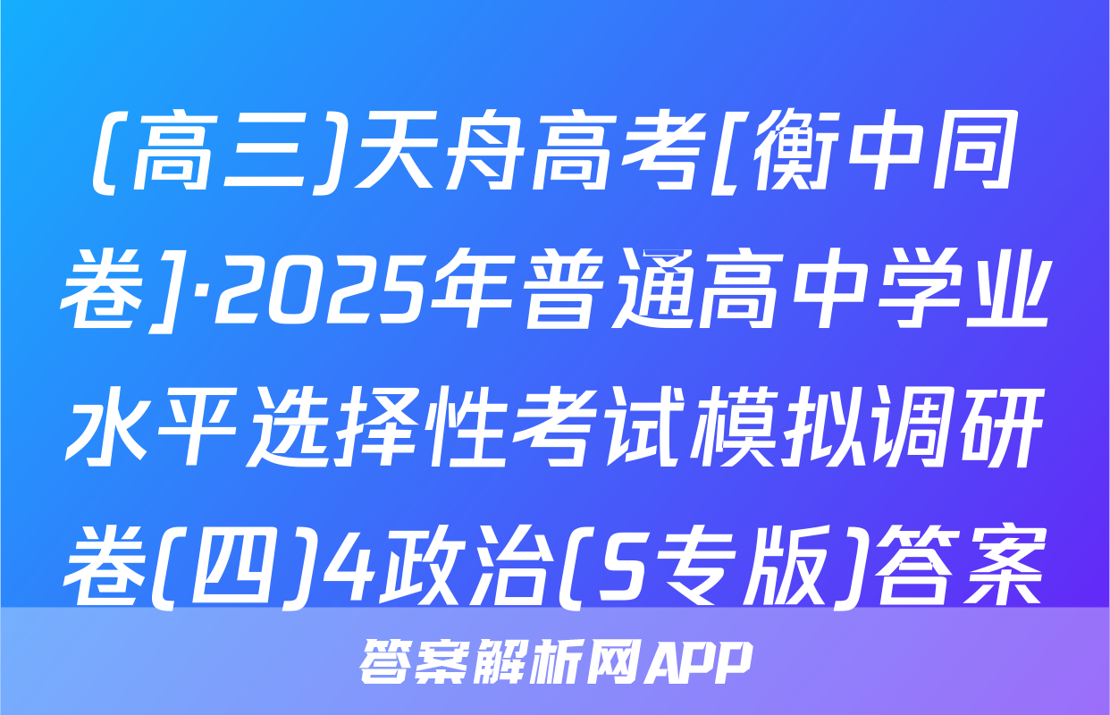 (高三)天舟高考[衡中同卷]·2025年普通高中学业水平选择性考试模拟调研卷(四)4政治(S专版)答案