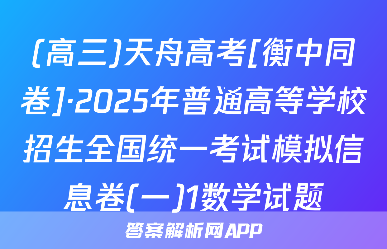(高三)天舟高考[衡中同卷]·2025年普通高等学校招生全国统一考试模拟信息卷(一)1数学试题