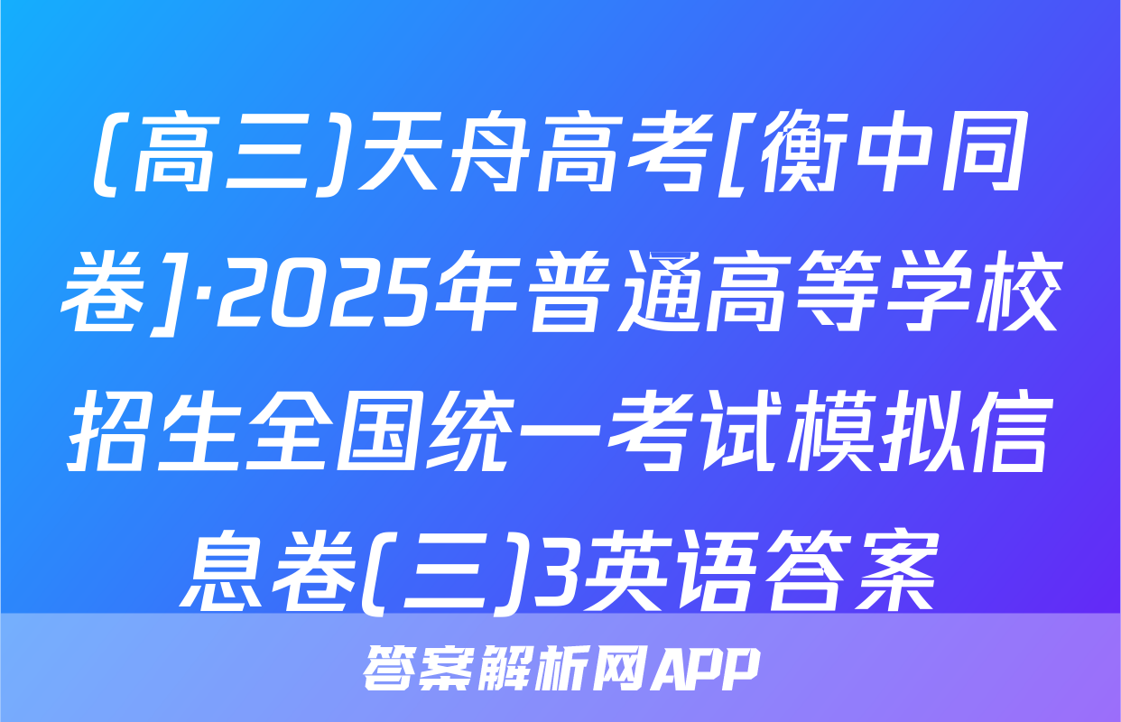 (高三)天舟高考[衡中同卷]·2025年普通高等学校招生全国统一考试模拟信息卷(三)3英语答案