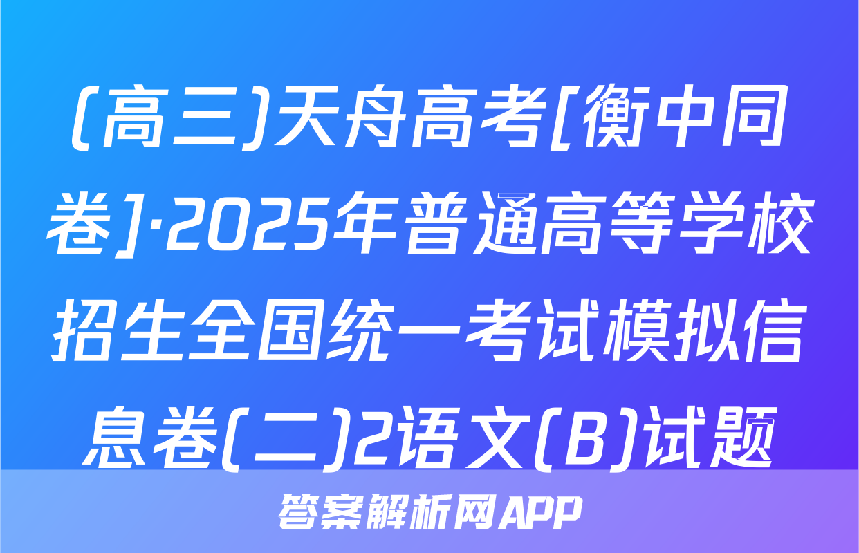 (高三)天舟高考[衡中同卷]·2025年普通高等学校招生全国统一考试模拟信息卷(二)2语文(B)试题
