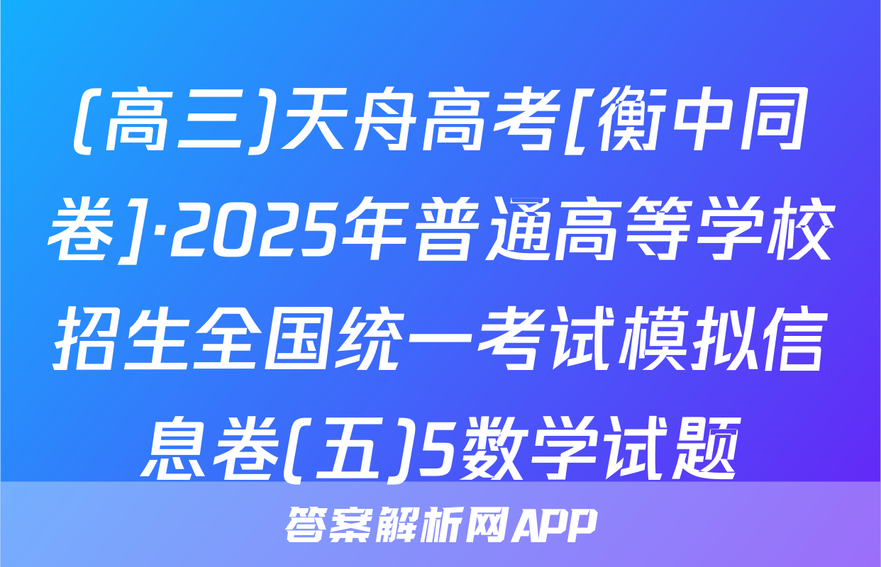 (高三)天舟高考[衡中同卷]·2025年普通高等学校招生全国统一考试模拟信息卷(五)5数学试题