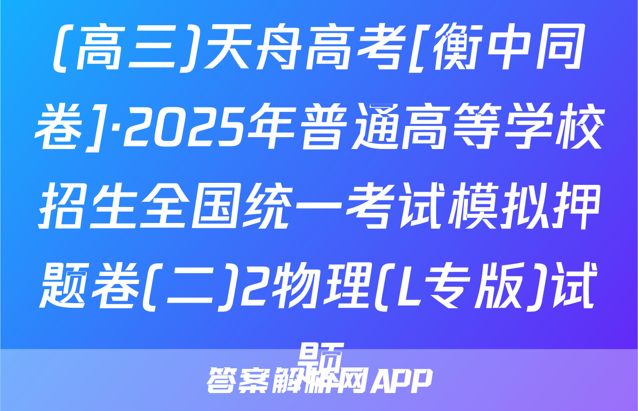 (高三)天舟高考[衡中同卷]·2025年普通高等学校招生全国统一考试模拟押题卷(二)2物理(L专版)试题