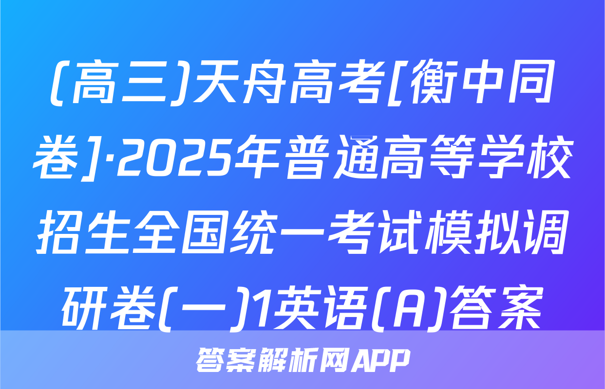 (高三)天舟高考[衡中同卷]·2025年普通高等学校招生全国统一考试模拟调研卷(一)1英语(A)答案