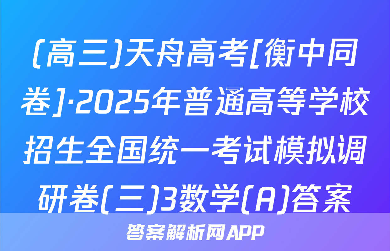 (高三)天舟高考[衡中同卷]·2025年普通高等学校招生全国统一考试模拟调研卷(三)3数学(A)答案