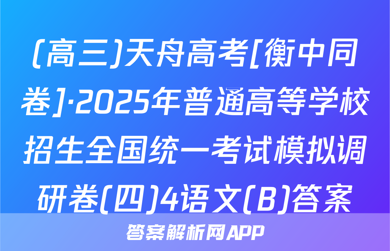 (高三)天舟高考[衡中同卷]·2025年普通高等学校招生全国统一考试模拟调研卷(四)4语文(B)答案