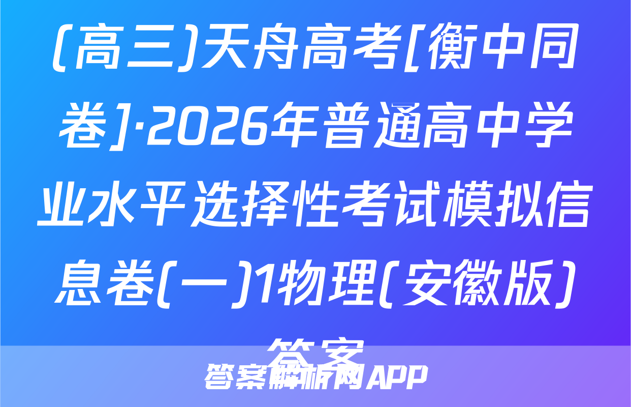 (高三)天舟高考[衡中同卷]·2026年普通高中学业水平选择性考试模拟信息卷(一)1物理(安徽版)答案