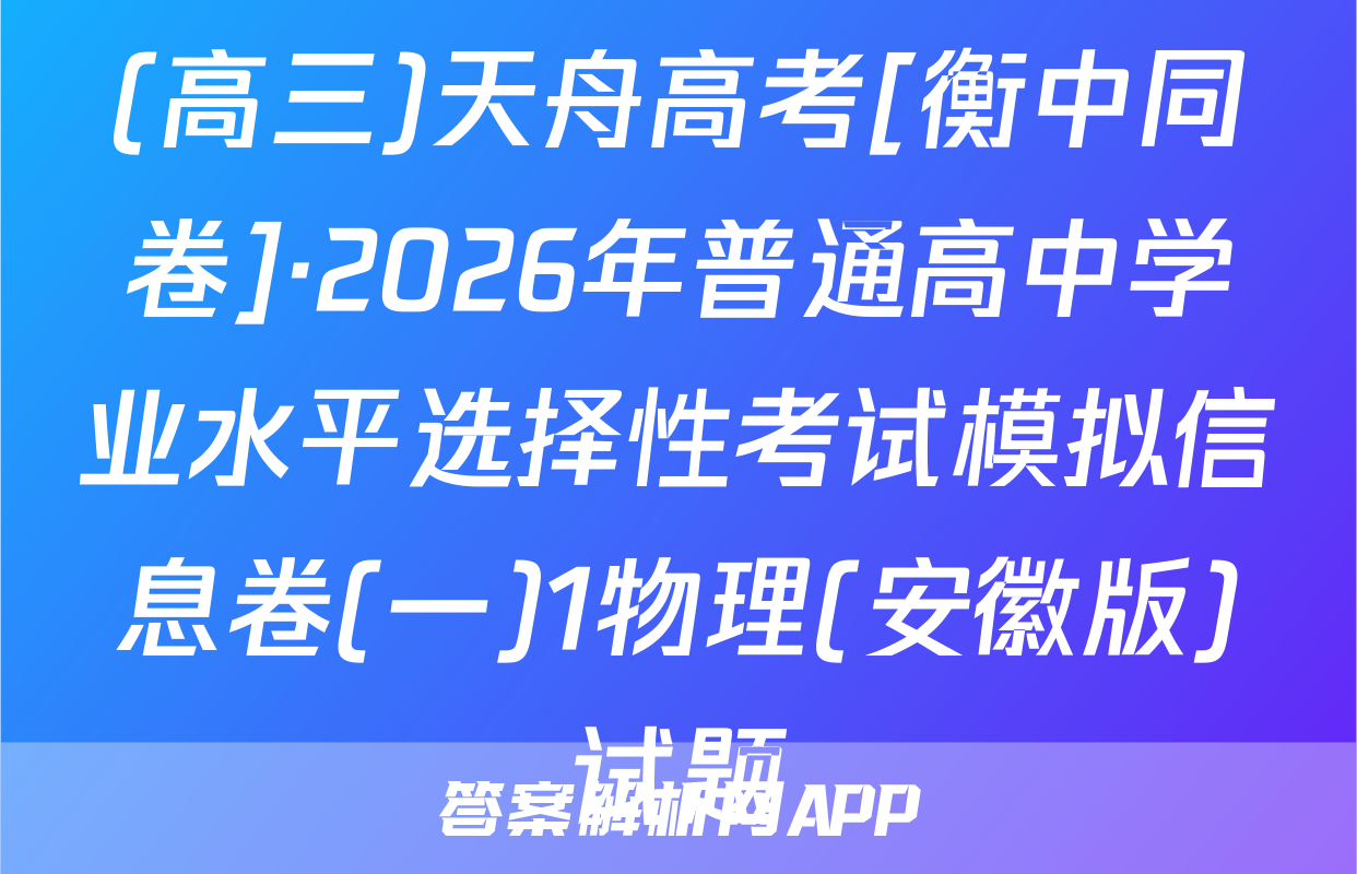 (高三)天舟高考[衡中同卷]·2026年普通高中学业水平选择性考试模拟信息卷(一)1物理(安徽版)试题