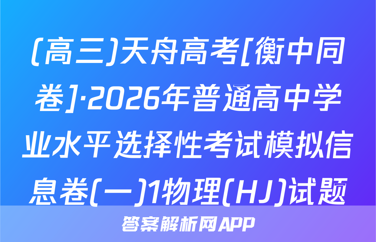 (高三)天舟高考[衡中同卷]·2026年普通高中学业水平选择性考试模拟信息卷(一)1物理(HJ)试题