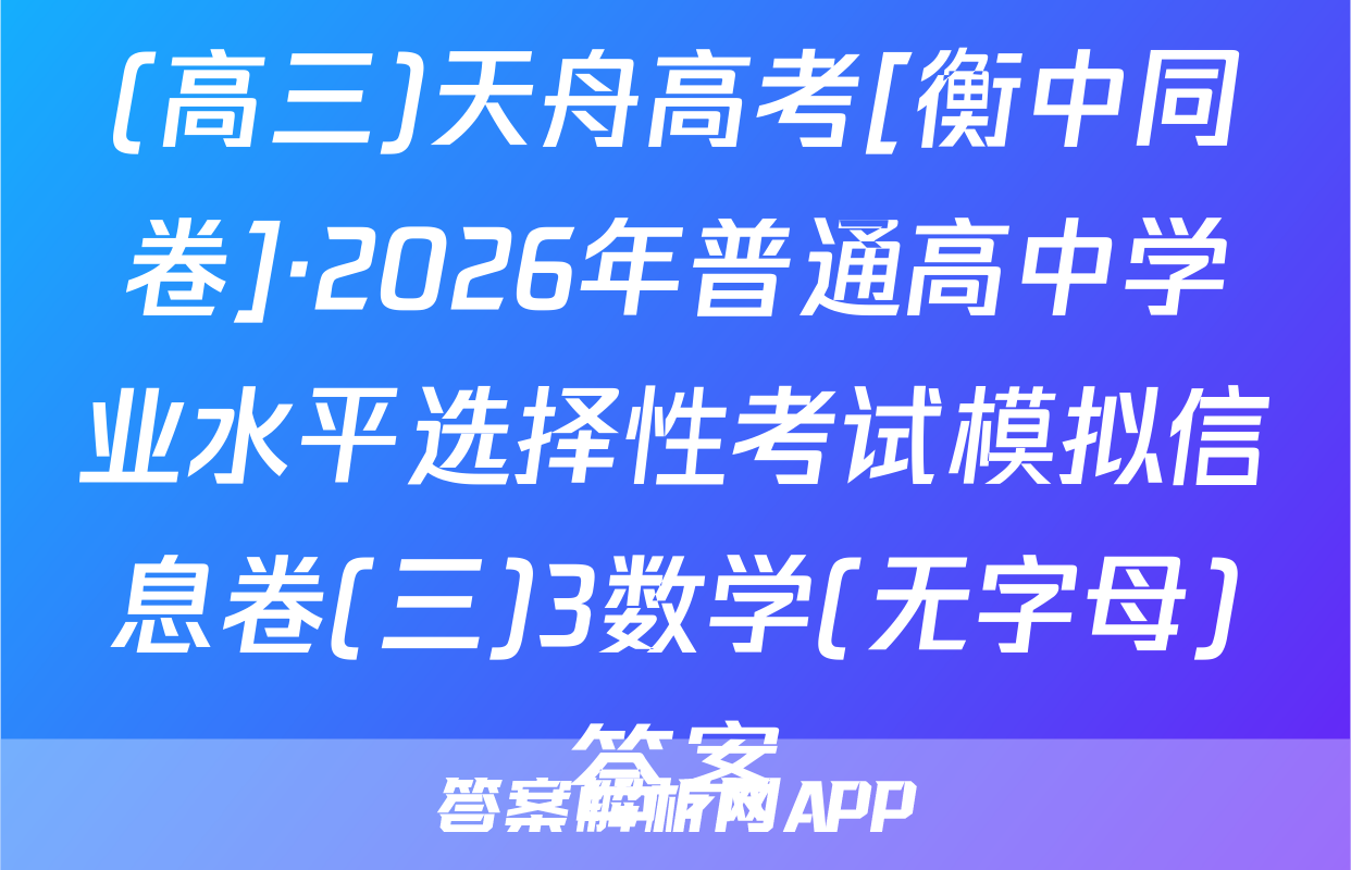 (高三)天舟高考[衡中同卷]·2026年普通高中学业水平选择性考试模拟信息卷(三)3数学(无字母)答案