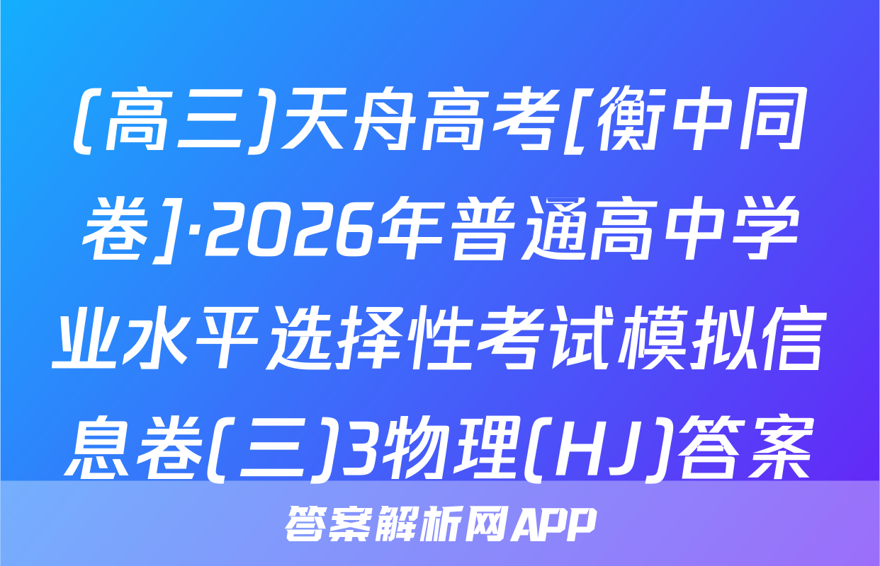 (高三)天舟高考[衡中同卷]·2026年普通高中学业水平选择性考试模拟信息卷(三)3物理(HJ)答案