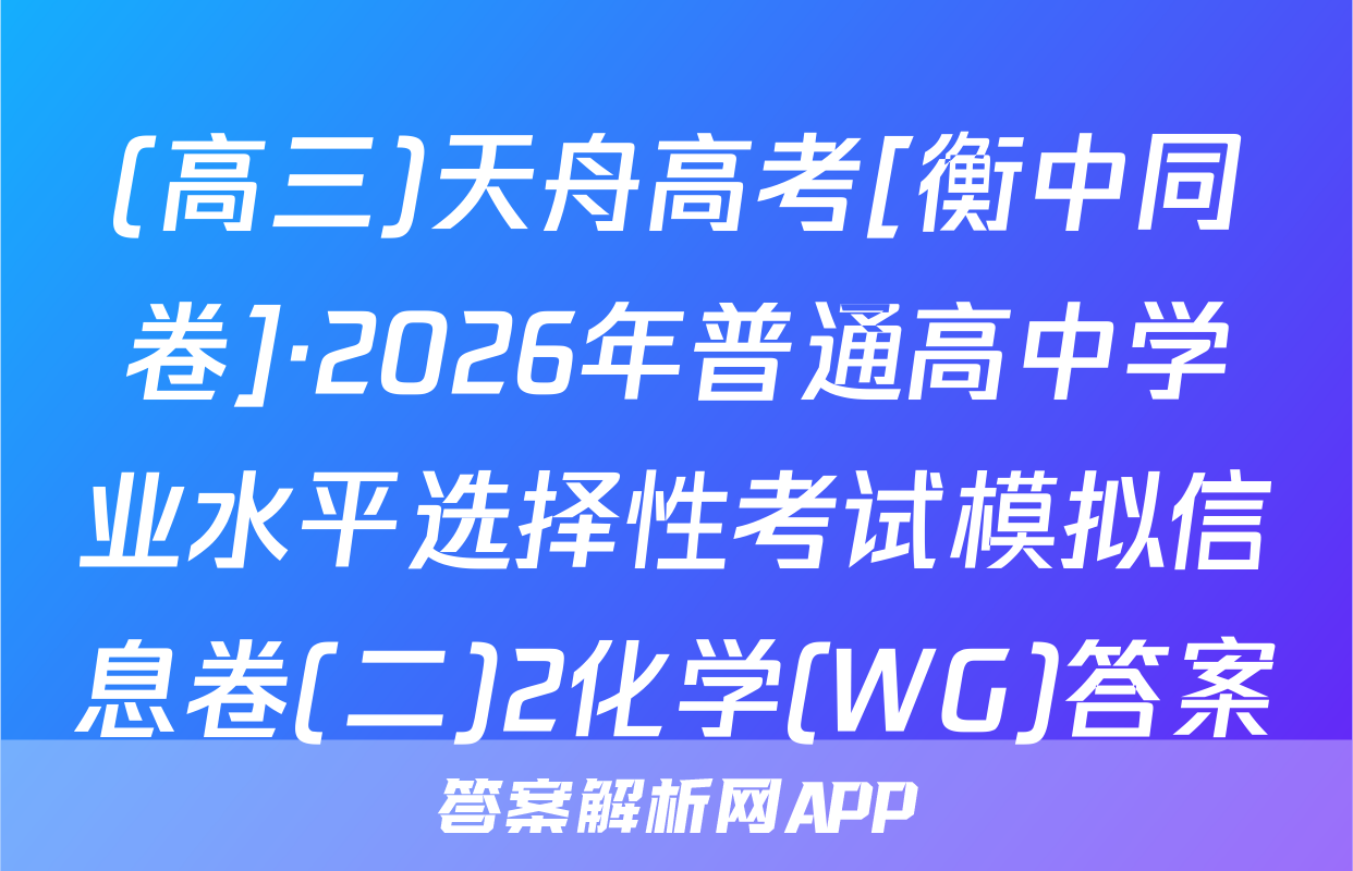 (高三)天舟高考[衡中同卷]·2026年普通高中学业水平选择性考试模拟信息卷(二)2化学(WG)答案