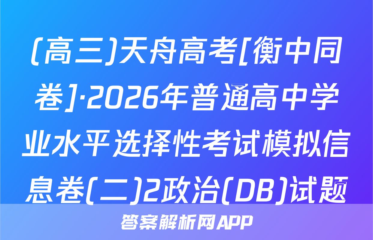(高三)天舟高考[衡中同卷]·2026年普通高中学业水平选择性考试模拟信息卷(二)2政治(DB)试题