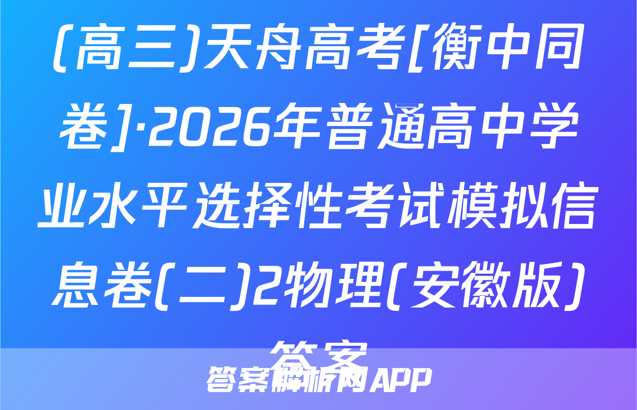 (高三)天舟高考[衡中同卷]·2026年普通高中学业水平选择性考试模拟信息卷(二)2物理(安徽版)答案