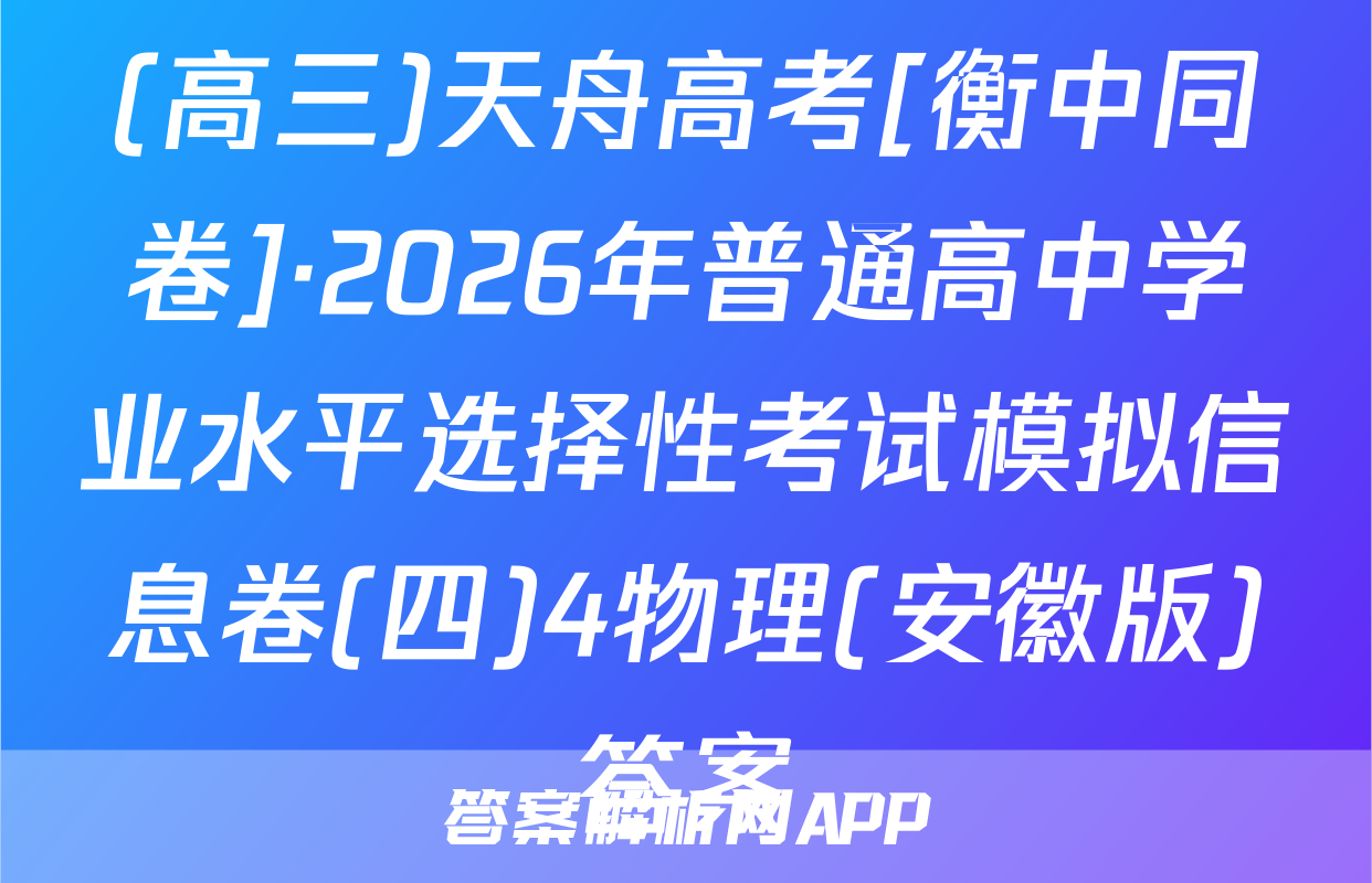 (高三)天舟高考[衡中同卷]·2026年普通高中学业水平选择性考试模拟信息卷(四)4物理(安徽版)答案