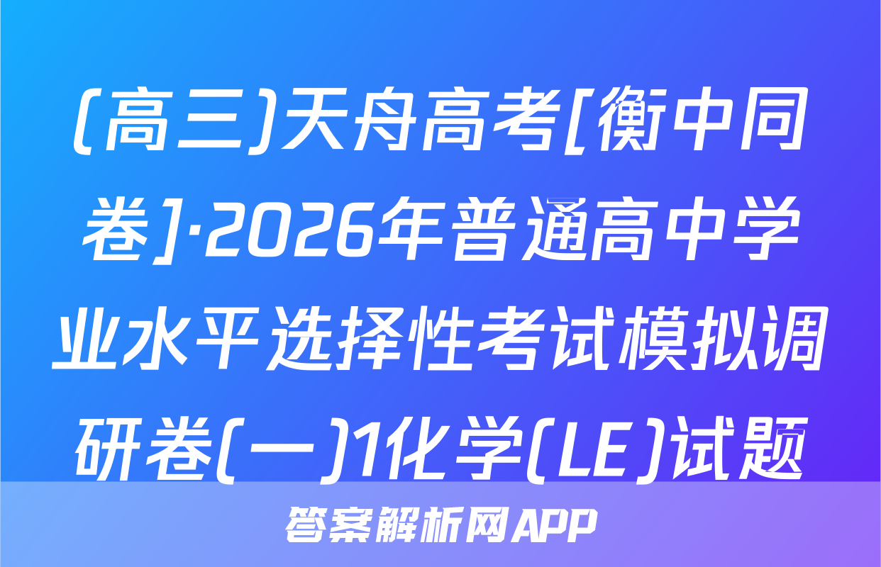 (高三)天舟高考[衡中同卷]·2026年普通高中学业水平选择性考试模拟调研卷(一)1化学(LE)试题