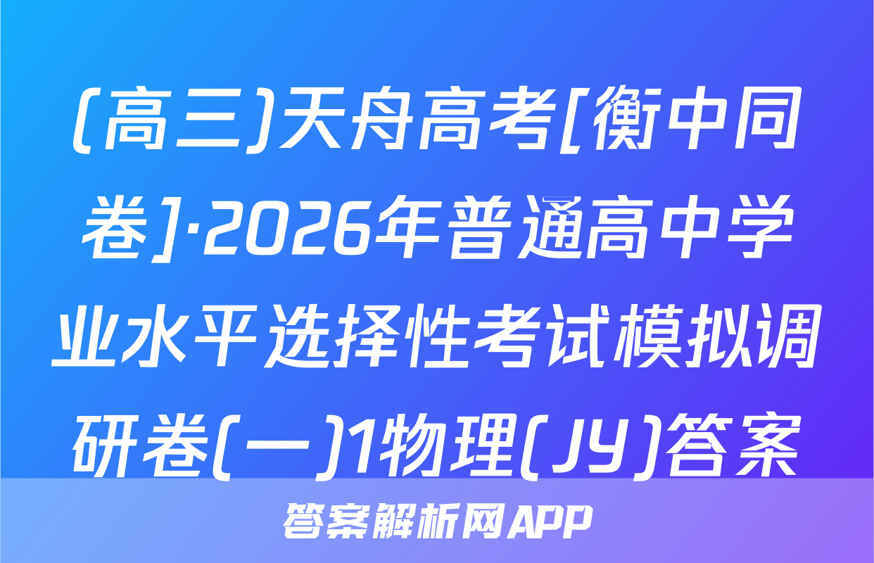 (高三)天舟高考[衡中同卷]·2026年普通高中学业水平选择性考试模拟调研卷(一)1物理(JY)答案