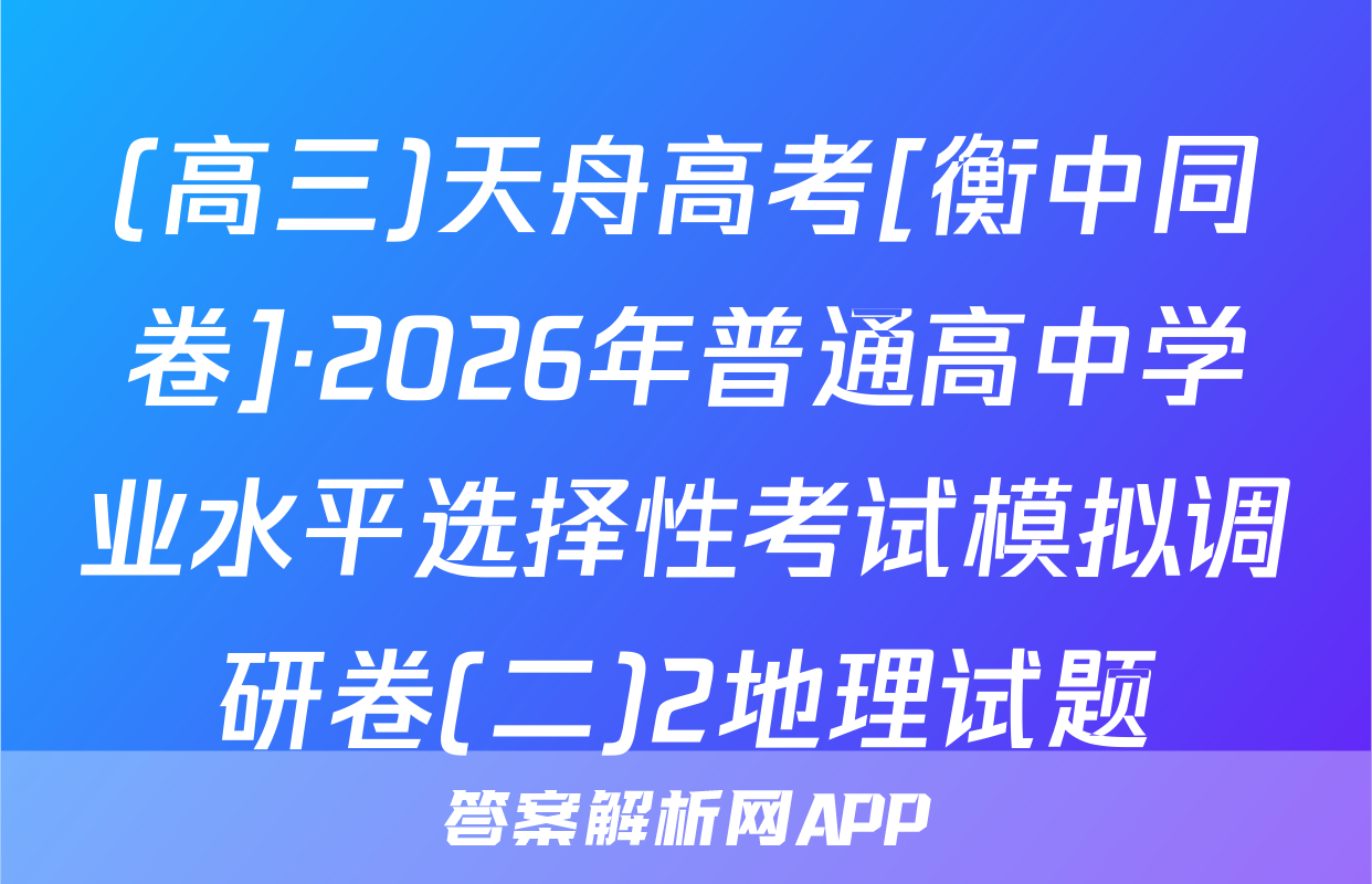 (高三)天舟高考[衡中同卷]·2026年普通高中学业水平选择性考试模拟调研卷(二)2地理试题