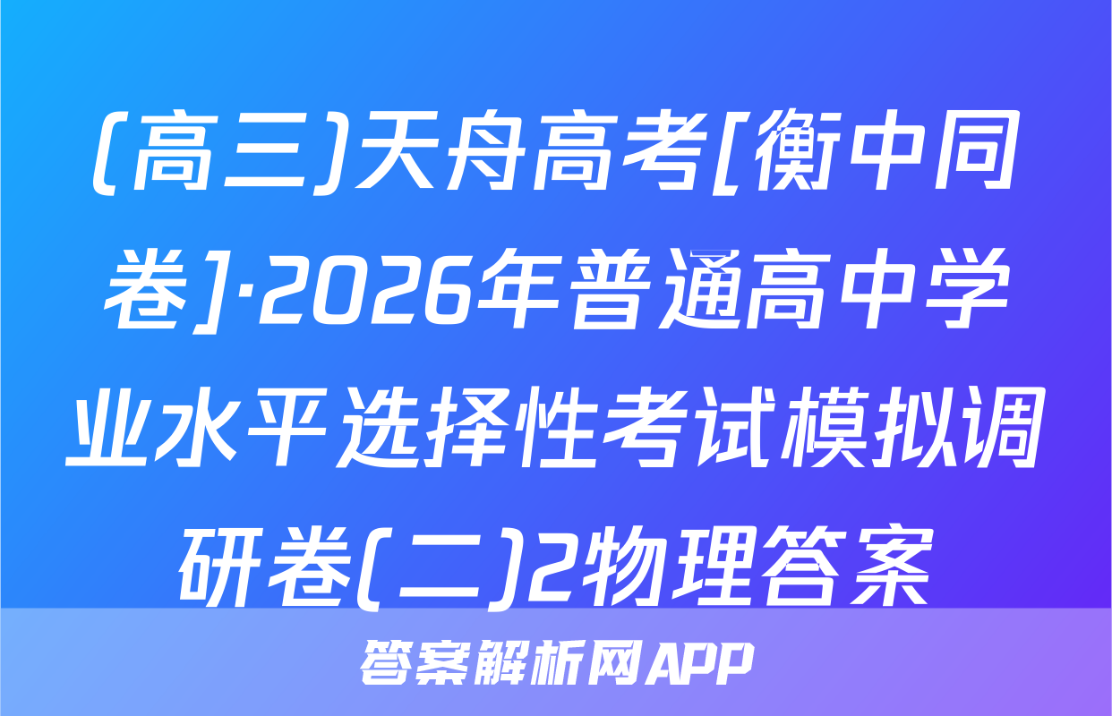 (高三)天舟高考[衡中同卷]·2026年普通高中学业水平选择性考试模拟调研卷(二)2物理答案