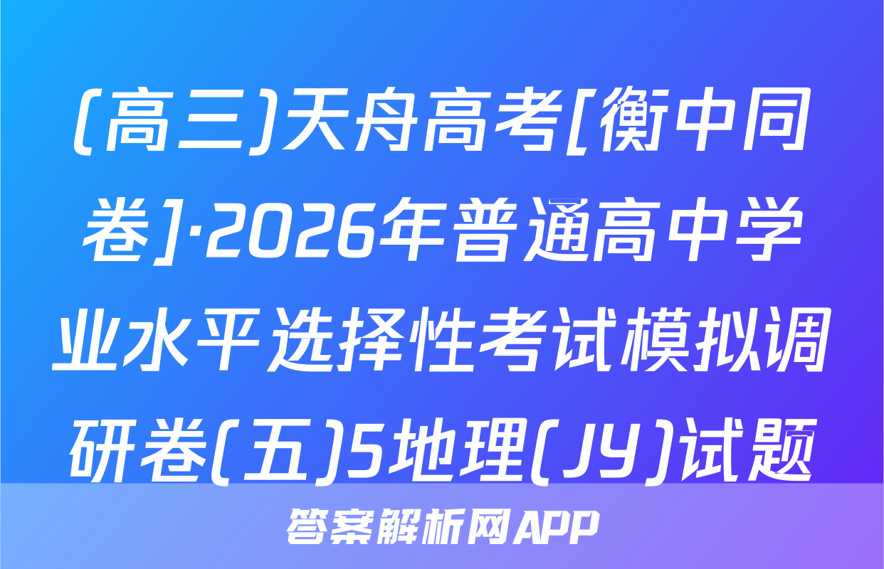(高三)天舟高考[衡中同卷]·2026年普通高中学业水平选择性考试模拟调研卷(五)5地理(JY)试题