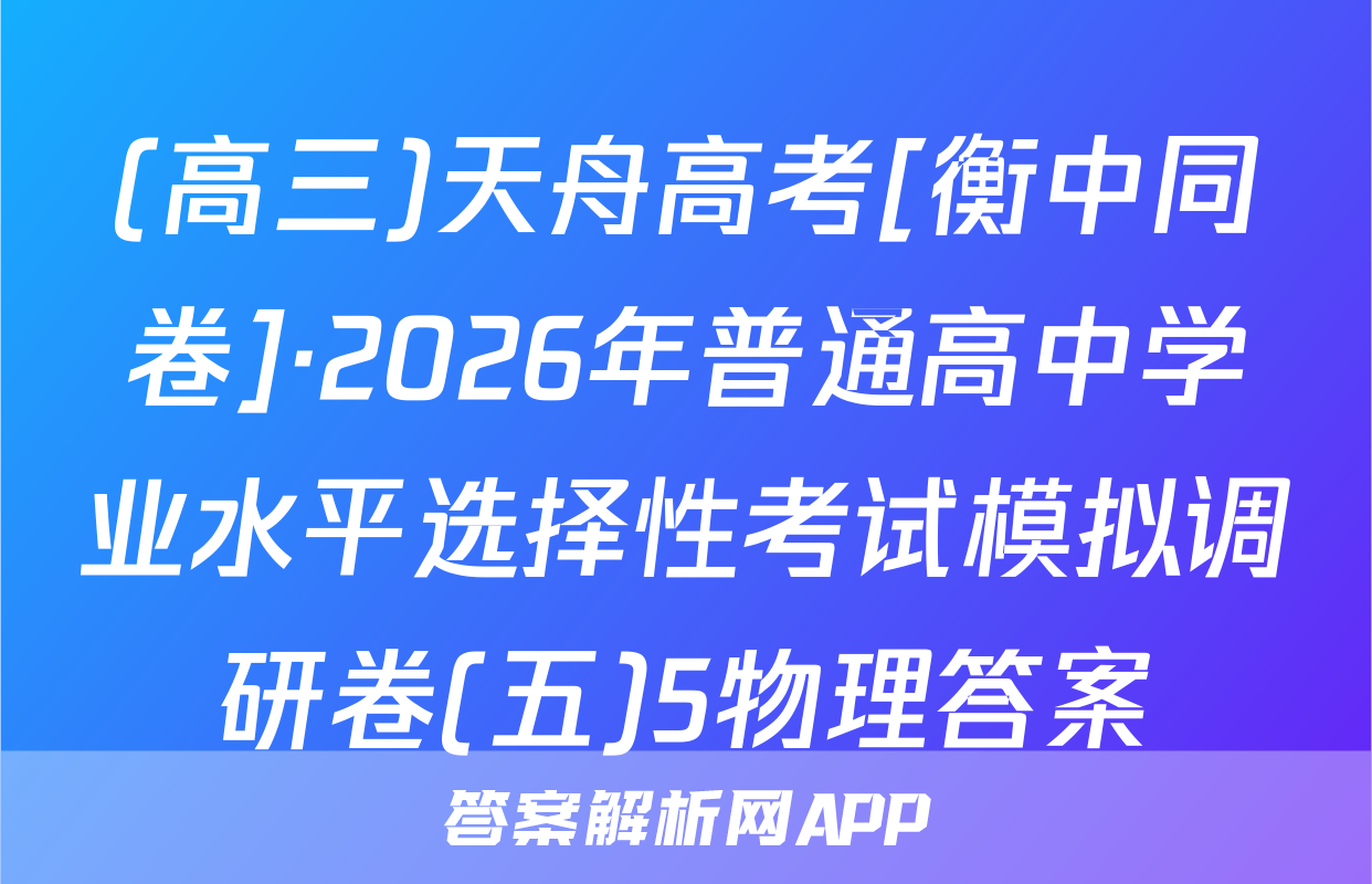 (高三)天舟高考[衡中同卷]·2026年普通高中学业水平选择性考试模拟调研卷(五)5物理答案