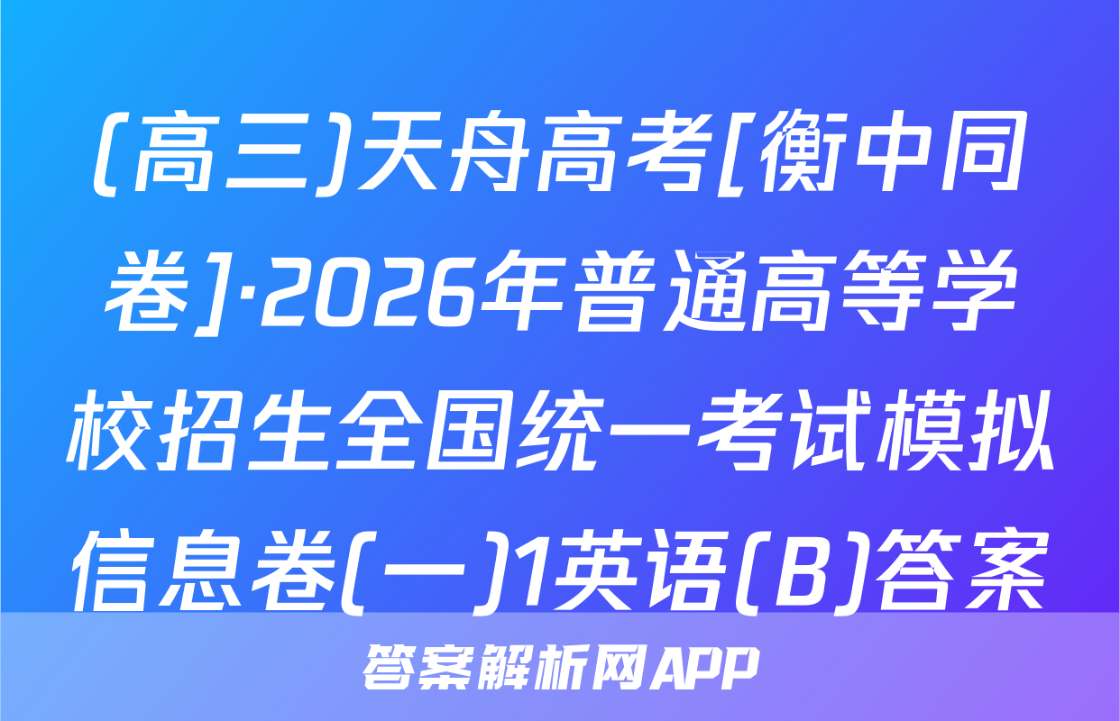 (高三)天舟高考[衡中同卷]·2026年普通高等学校招生全国统一考试模拟信息卷(一)1英语(B)答案