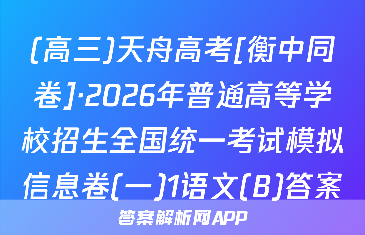 (高三)天舟高考[衡中同卷]·2026年普通高等学校招生全国统一考试模拟信息卷(一)1语文(B)答案