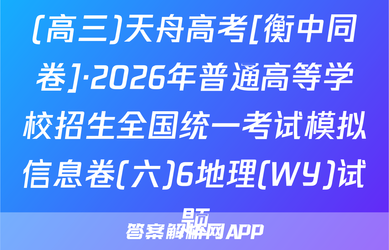 (高三)天舟高考[衡中同卷]·2026年普通高等学校招生全国统一考试模拟信息卷(六)6地理(WY)试题