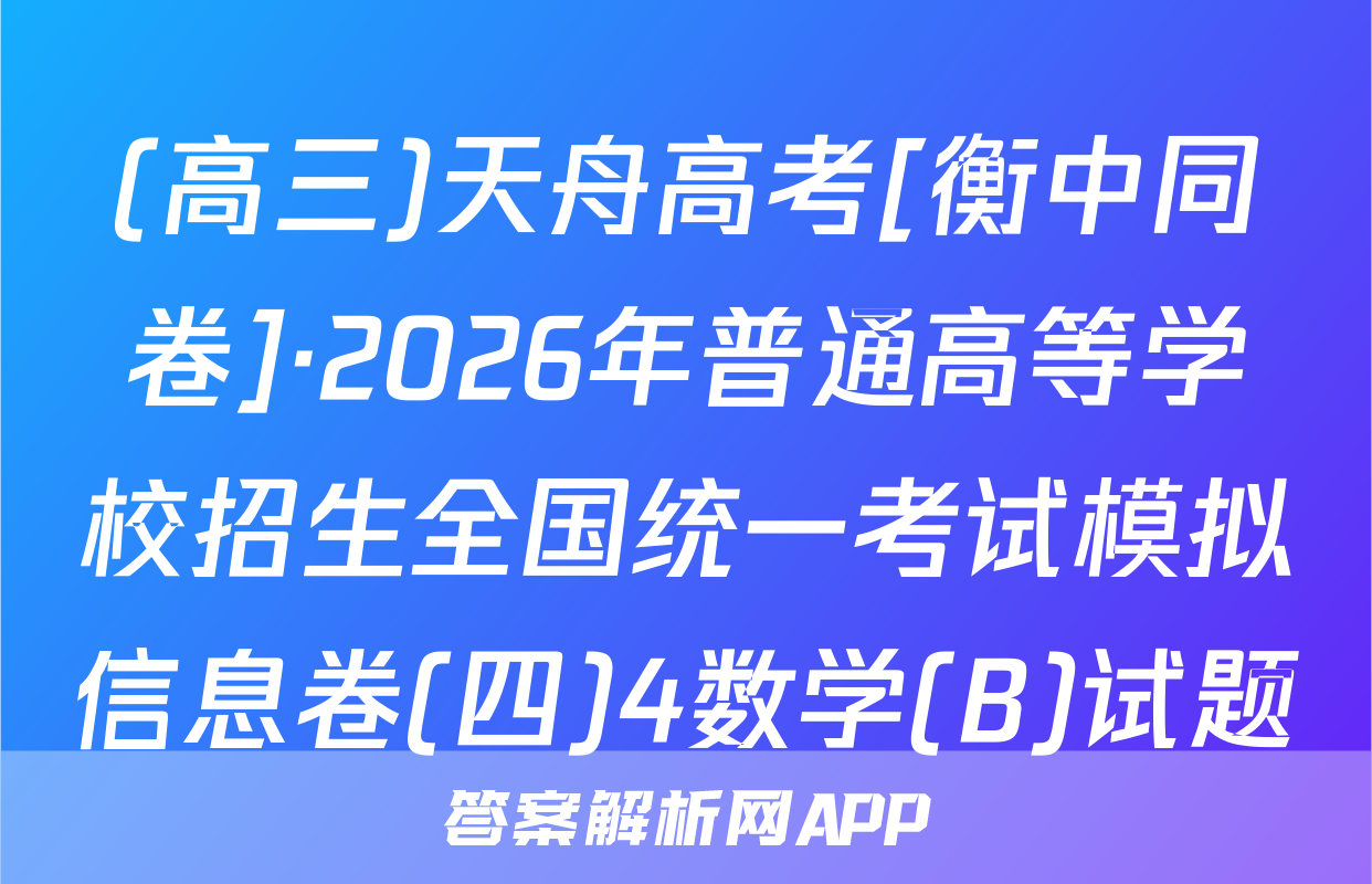 (高三)天舟高考[衡中同卷]·2026年普通高等学校招生全国统一考试模拟信息卷(四)4数学(B)试题