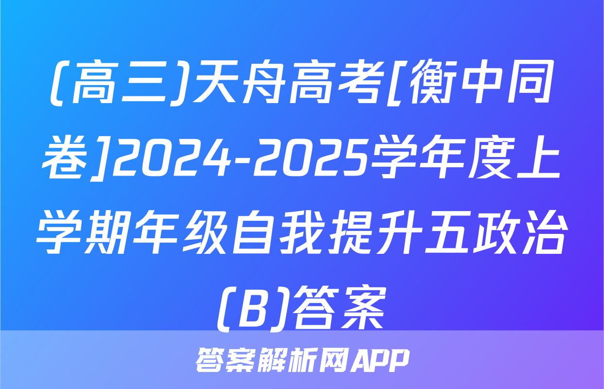 (高三)天舟高考[衡中同卷]2024-2025学年度上学期年级自我提升五政治(B)答案