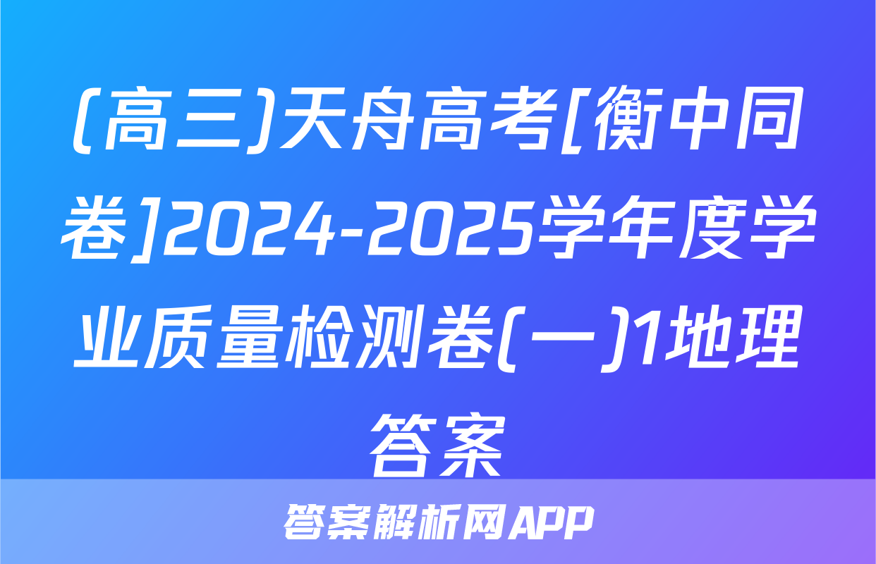 (高三)天舟高考[衡中同卷]2024-2025学年度学业质量检测卷(一)1地理答案