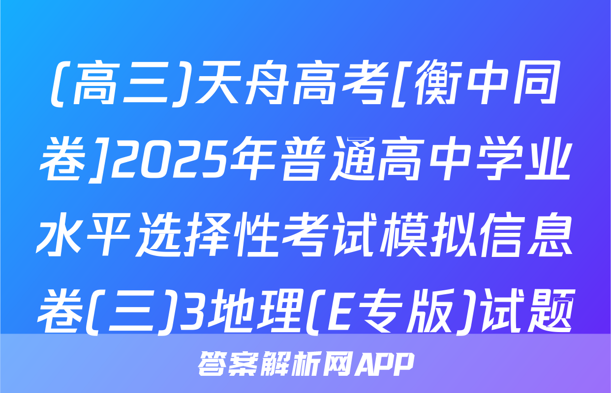 (高三)天舟高考[衡中同卷]2025年普通高中学业水平选择性考试模拟信息卷(三)3地理(E专版)试题