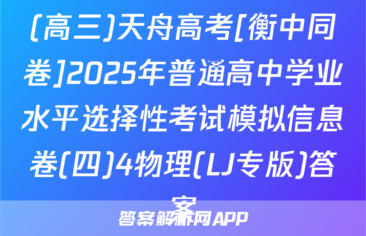 (高三)天舟高考[衡中同卷]2025年普通高中学业水平选择性考试模拟信息卷(四)4物理(LJ专版)答案
