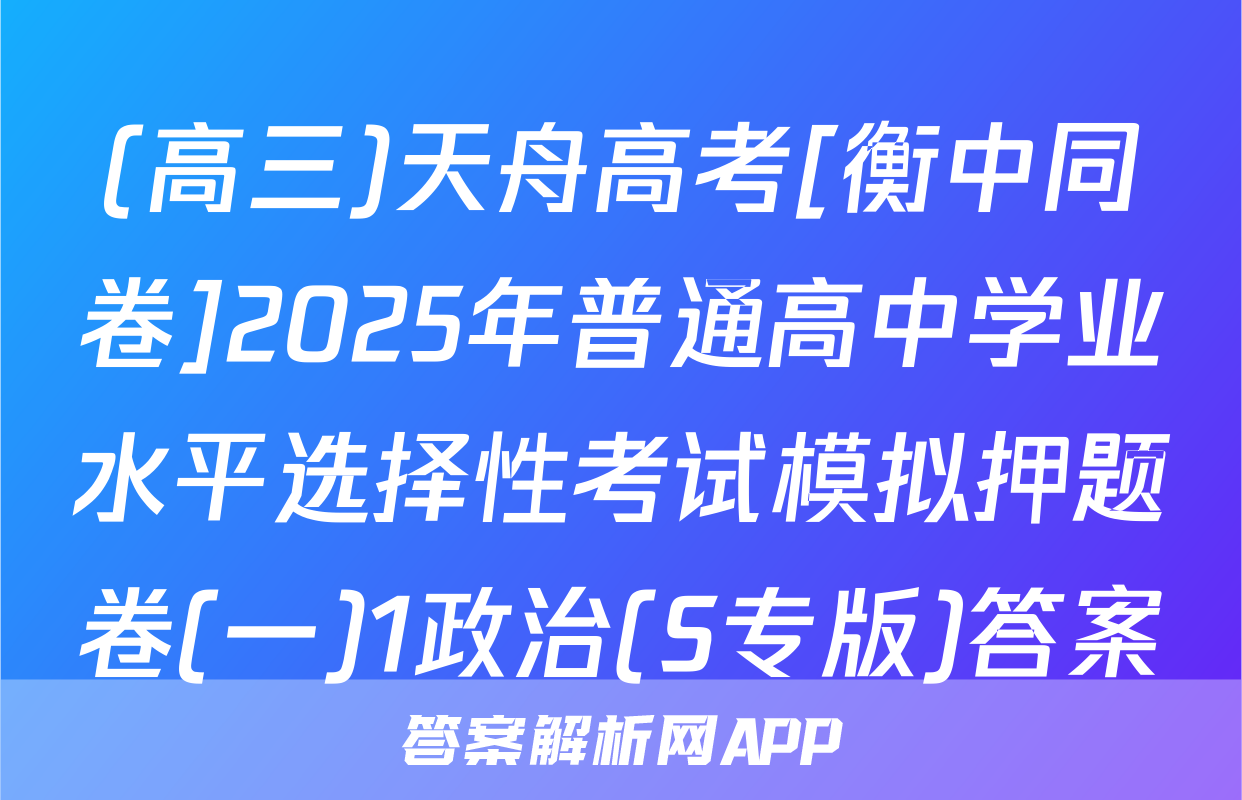 (高三)天舟高考[衡中同卷]2025年普通高中学业水平选择性考试模拟押题卷(一)1政治(S专版)答案