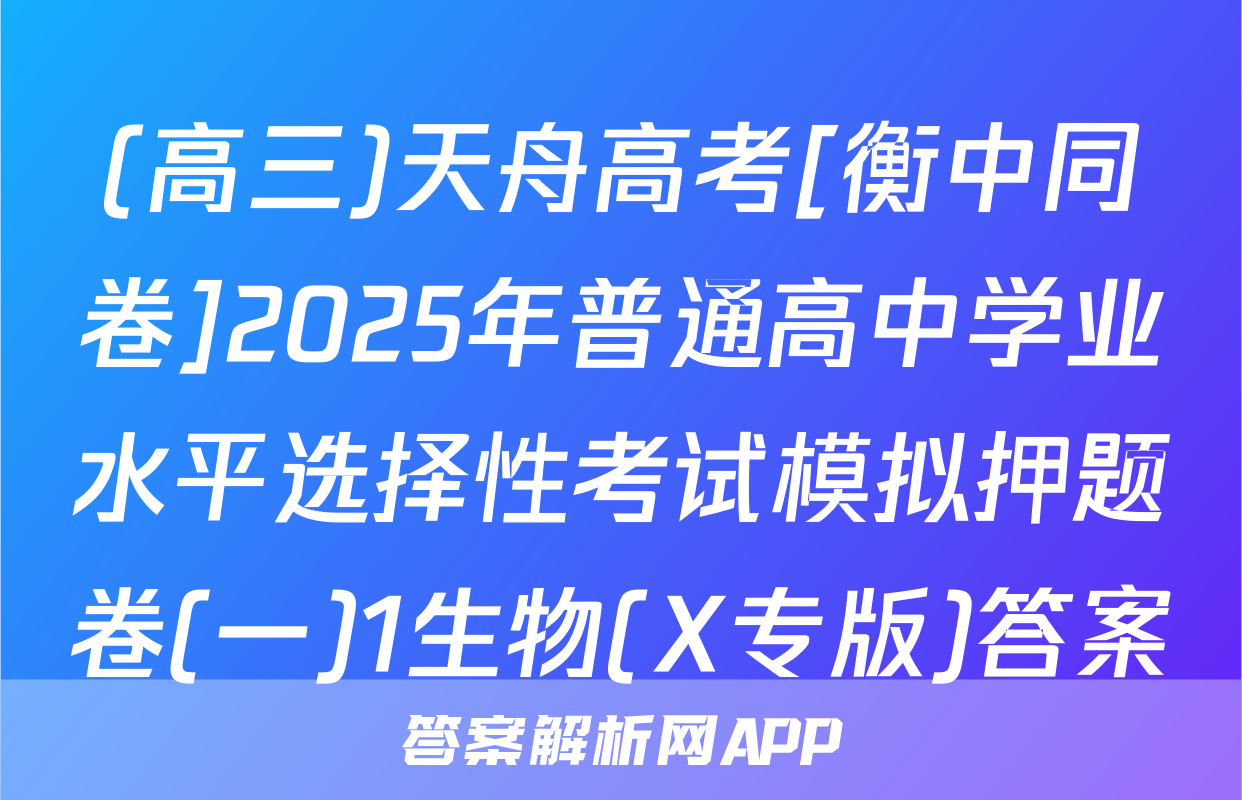 (高三)天舟高考[衡中同卷]2025年普通高中学业水平选择性考试模拟押题卷(一)1生物(X专版)答案