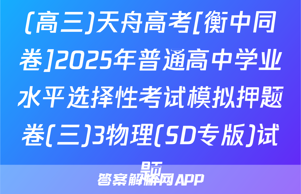 (高三)天舟高考[衡中同卷]2025年普通高中学业水平选择性考试模拟押题卷(三)3物理(SD专版)试题