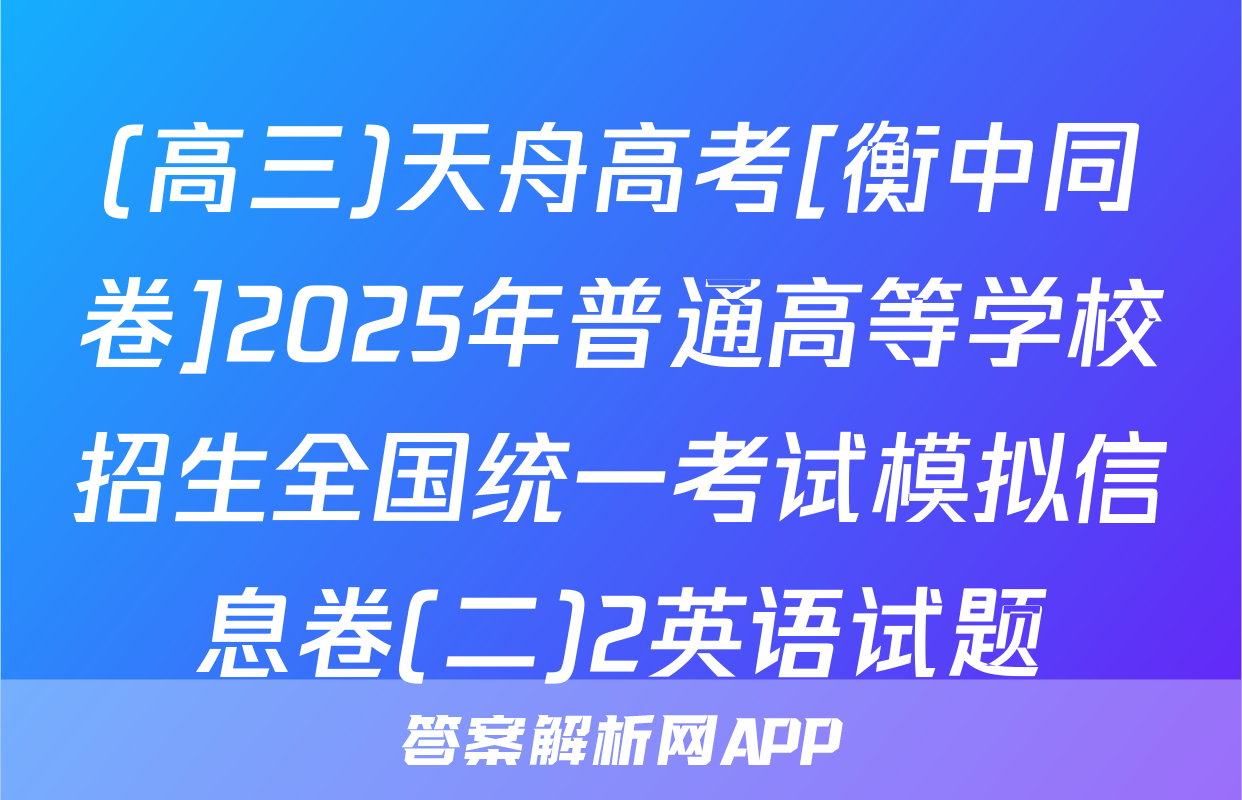 (高三)天舟高考[衡中同卷]2025年普通高等学校招生全国统一考试模拟信息卷(二)2英语试题