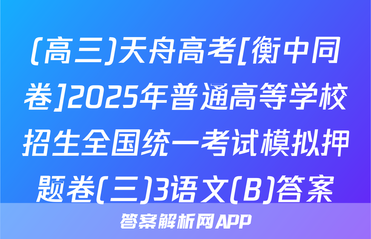 (高三)天舟高考[衡中同卷]2025年普通高等学校招生全国统一考试模拟押题卷(三)3语文(B)答案