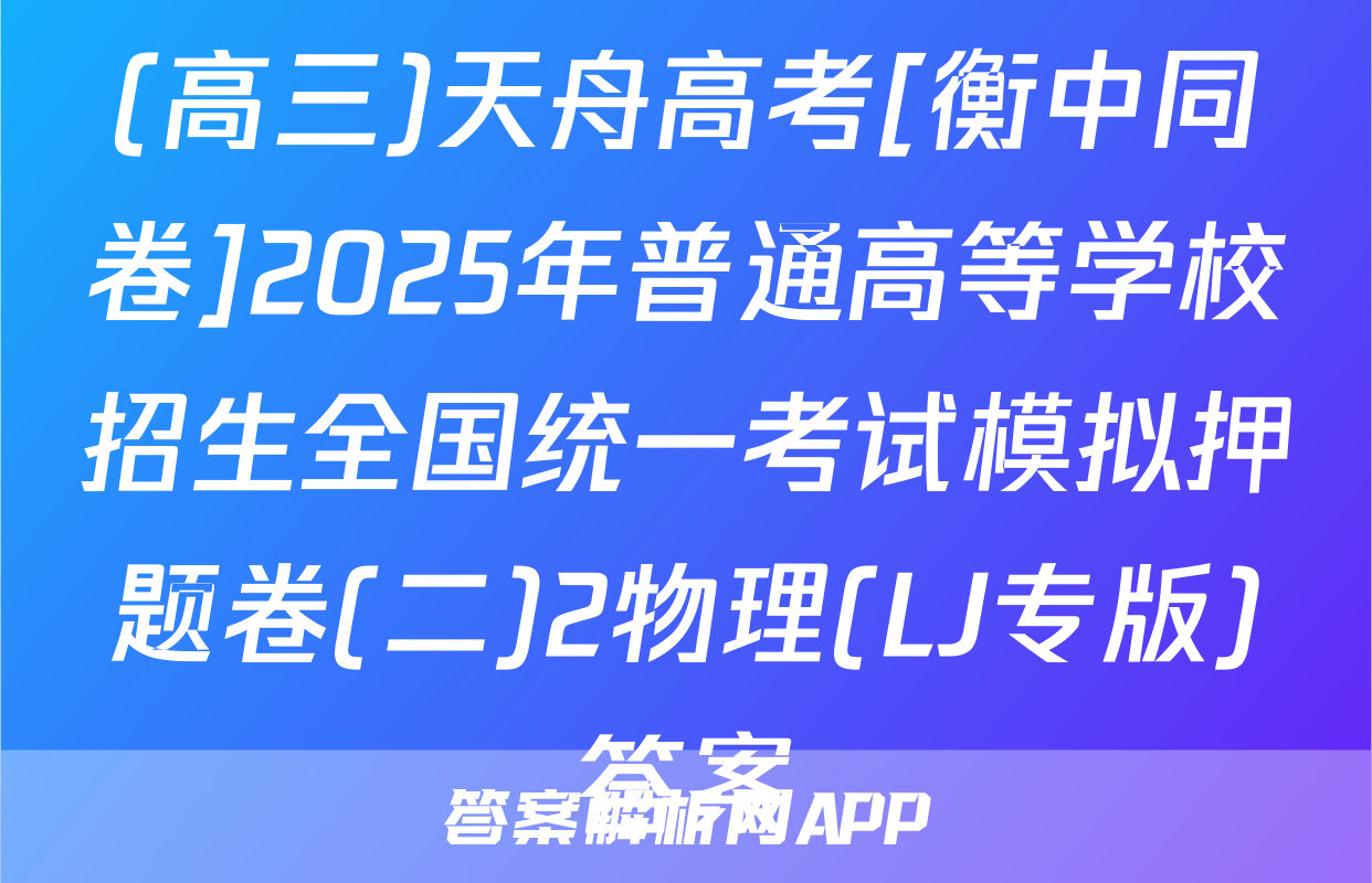 (高三)天舟高考[衡中同卷]2025年普通高等学校招生全国统一考试模拟押题卷(二)2物理(LJ专版)答案