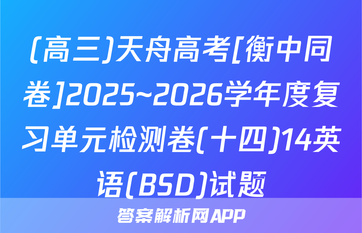 (高三)天舟高考[衡中同卷]2025~2026学年度复习单元检测卷(十四)14英语(BSD)试题