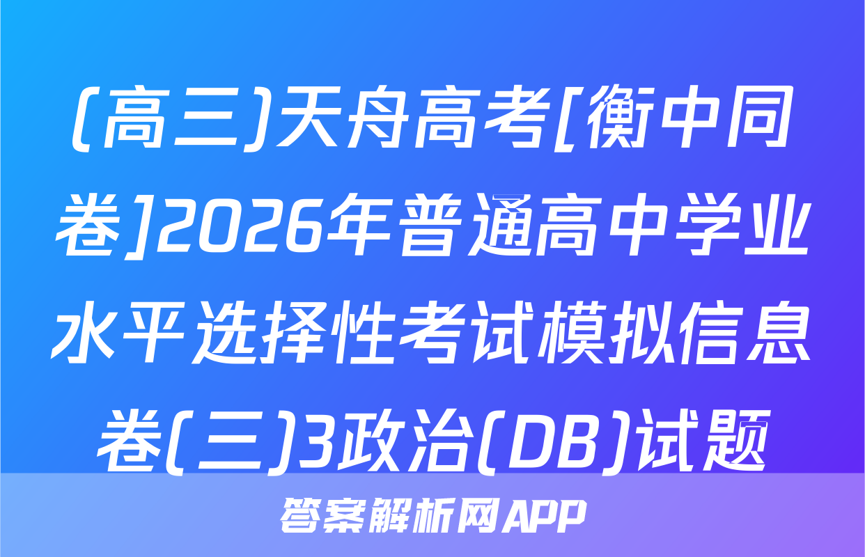 (高三)天舟高考[衡中同卷]2026年普通高中学业水平选择性考试模拟信息卷(三)3政治(DB)试题