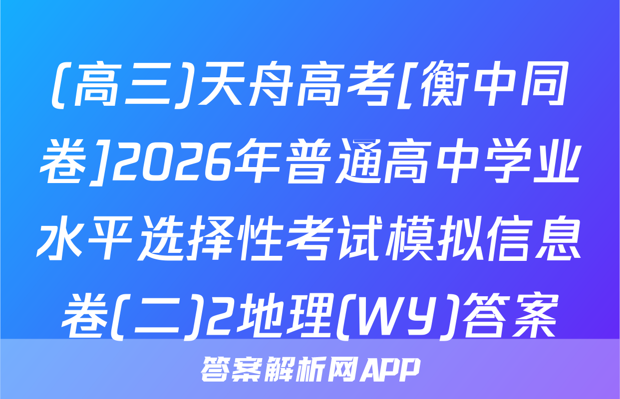 (高三)天舟高考[衡中同卷]2026年普通高中学业水平选择性考试模拟信息卷(二)2地理(WY)答案