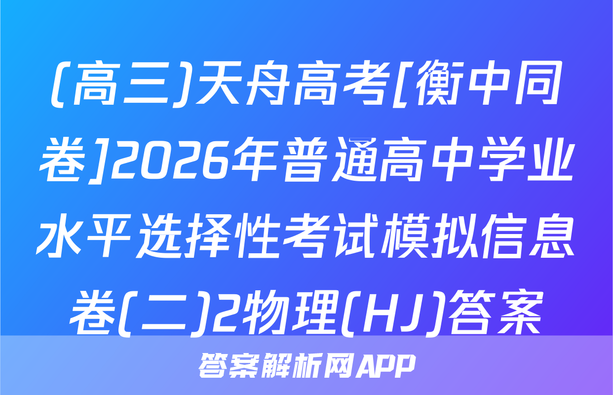 (高三)天舟高考[衡中同卷]2026年普通高中学业水平选择性考试模拟信息卷(二)2物理(HJ)答案